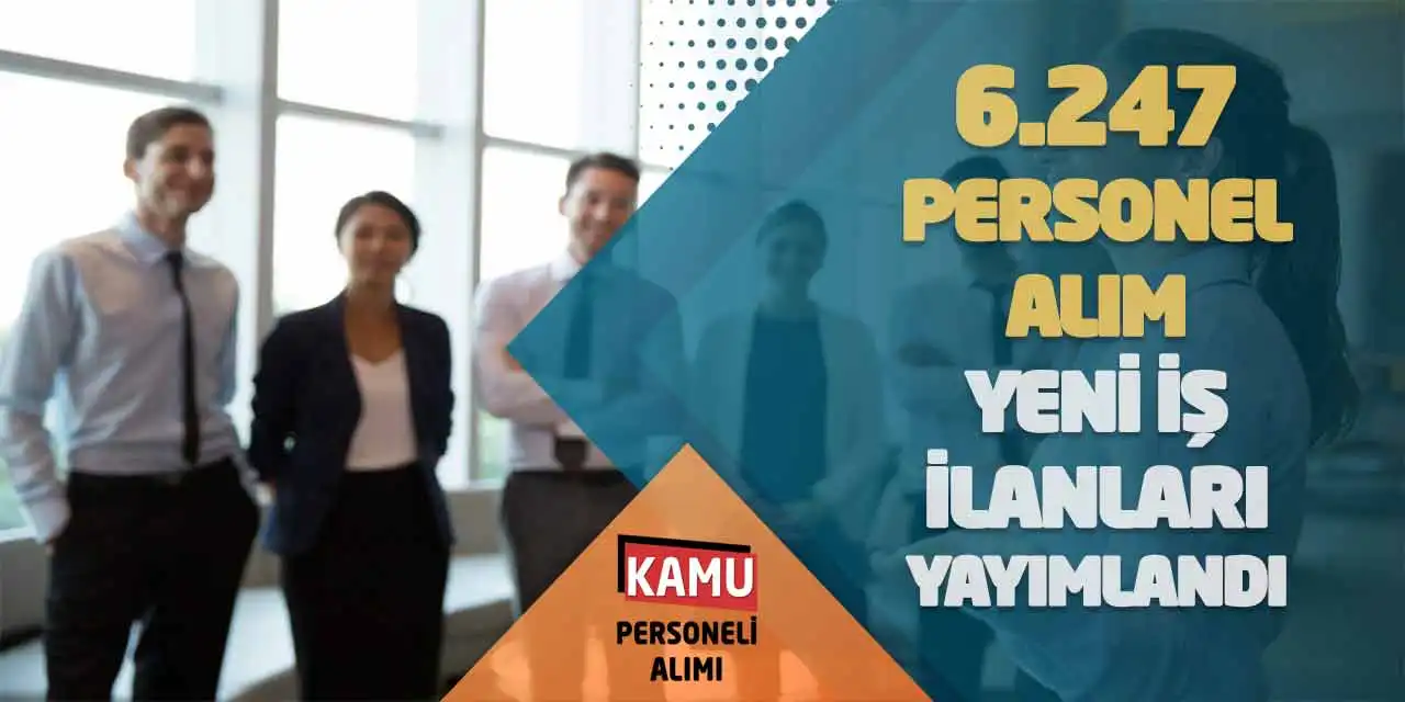 6 Bin 247 Personel Alım Başvuru Yeni İş İlanları Yayımlandı
