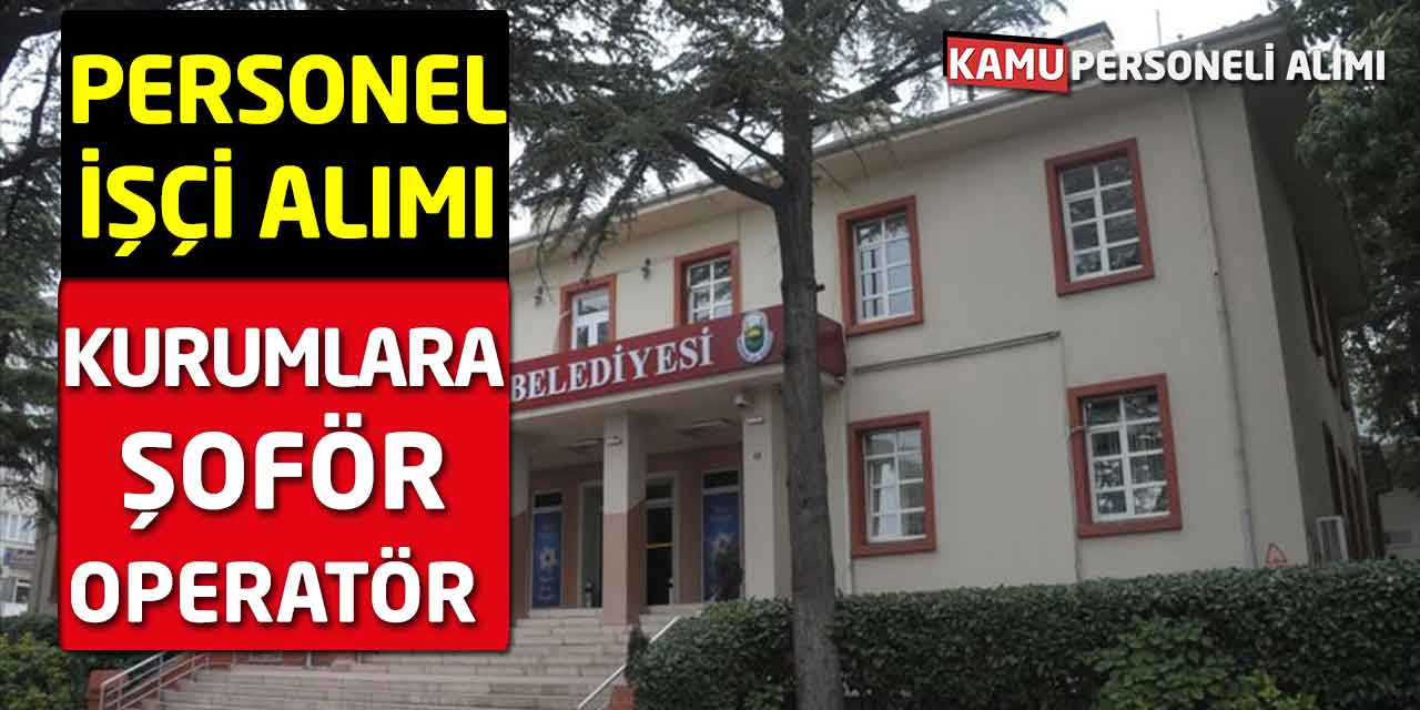 Kurumlara Şoför Operatör İşçi Personel Alımları Açıklandı