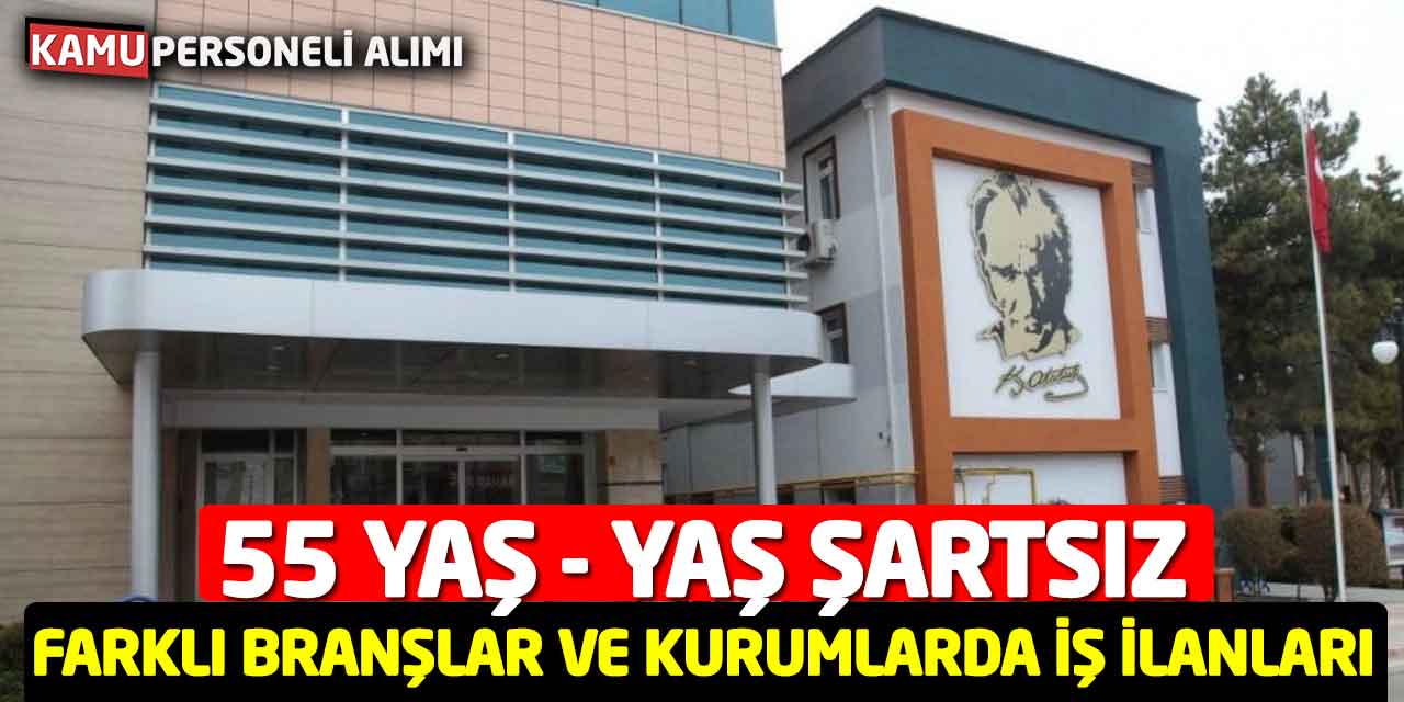 55 Yaş - Yaş Şartsız Farklı Branşlar ve Kurumlarda İş İlanları