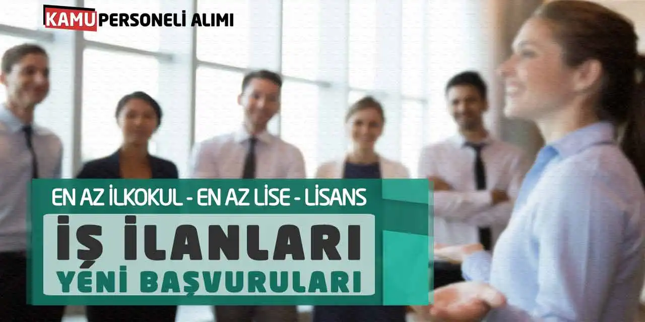 En Az İlkokul - En Az Lise - Lisans İş İlanları Yeni Başvuruları