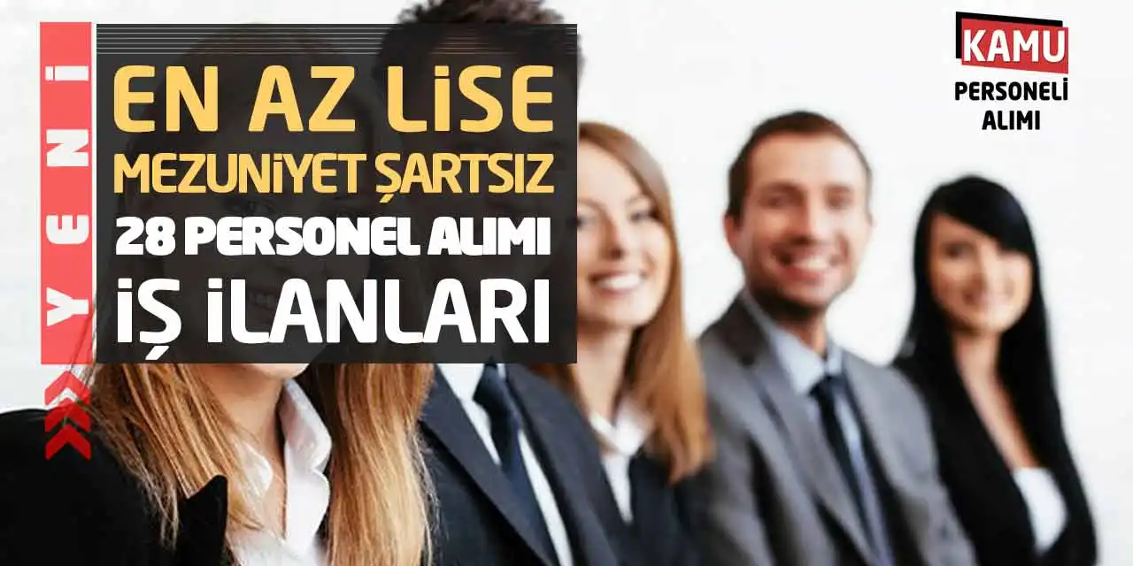 En Az Lise-Mezuniyet Şartsız 28 Personel Alımı Yeni İş İlanları