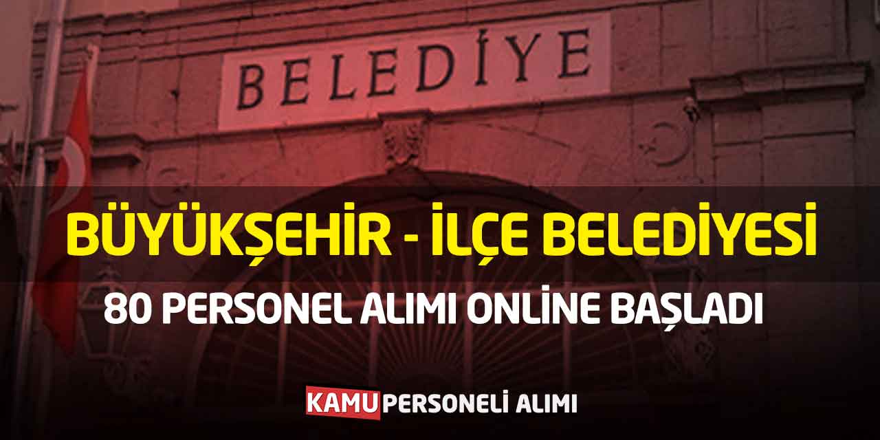 Büyükşehir - İlçe Belediyesi 80 Personel Alımı Online Başladı
