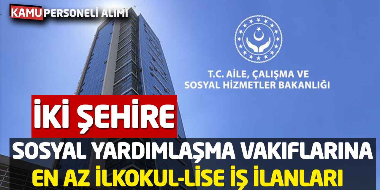Sosyal Yardımlaşma Vakıflarına En Az İlkokul-Lise İş İlanları