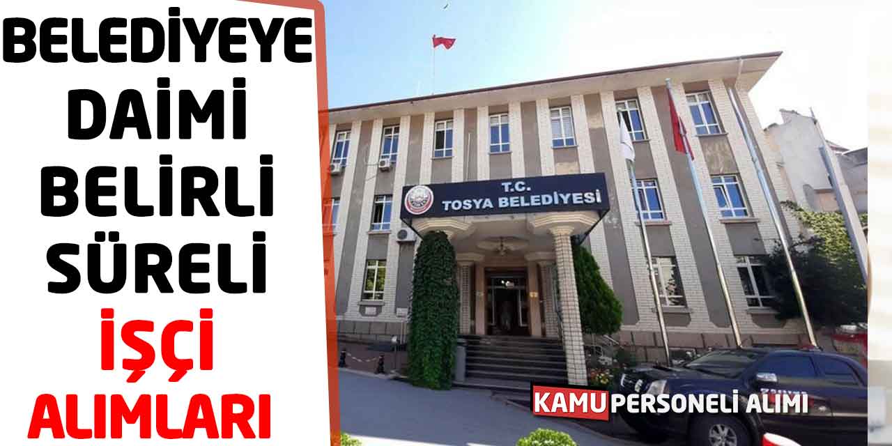 Tosya Belediyesi Sürekli-Belirli Süreli İşçi Alımları Başladı