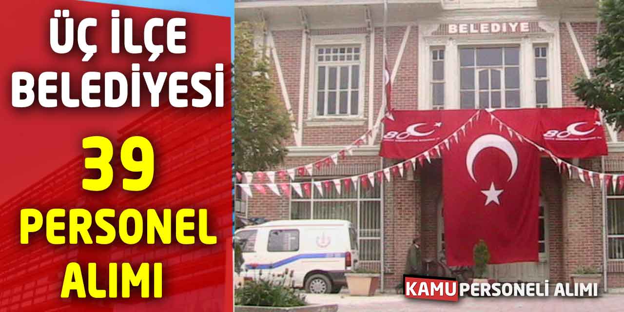 Üç İlçe Belediyesi 39 Personel Alımı Yeni Başvuruları