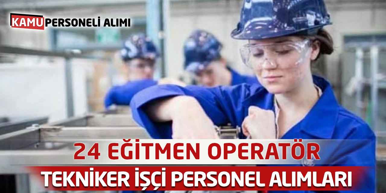 24 Eğitmen Operatör Tekniker İşçi Personel Alımları Yayımlandı