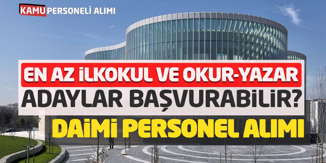 En Az İlkokul ve Okur-Yazar Adaylar Başvurabilir? Daimi Personel Alımı