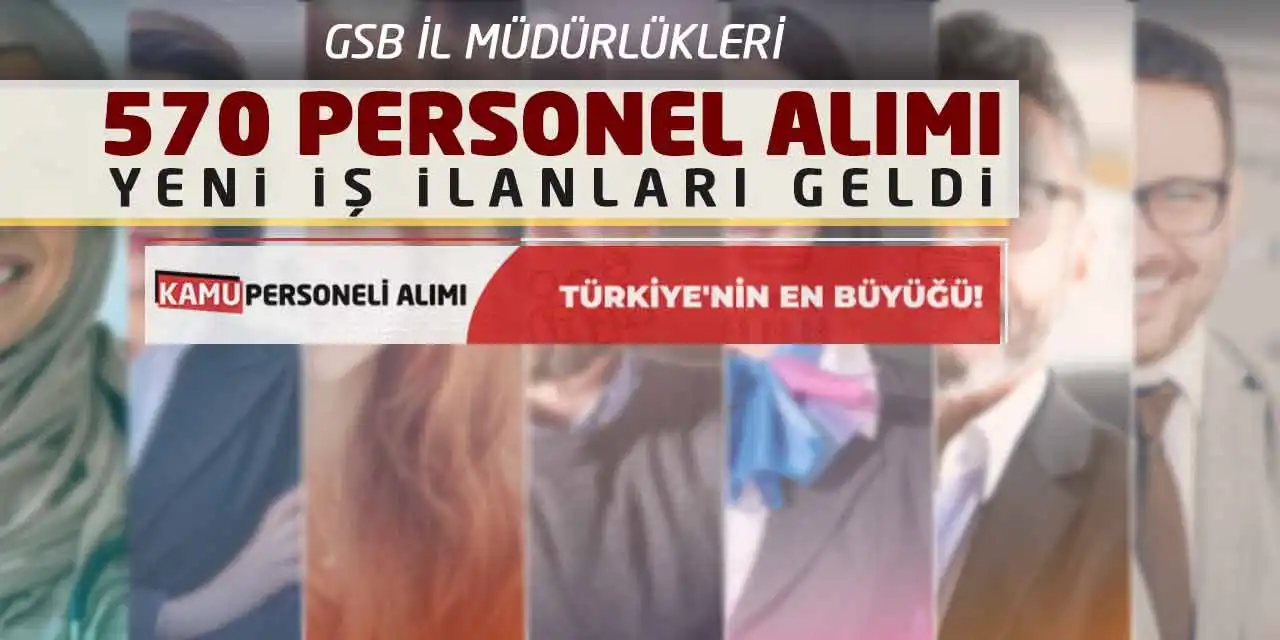 GSB İl Müdürlükleri 570 Personel Alımı Yeni İş İlanları Geldi