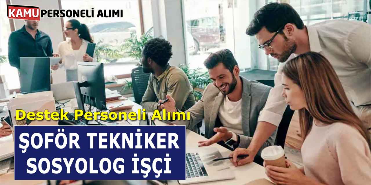 Şoför Tekniker Sosyolog İşçi Destek Personeli Alımı Başladı