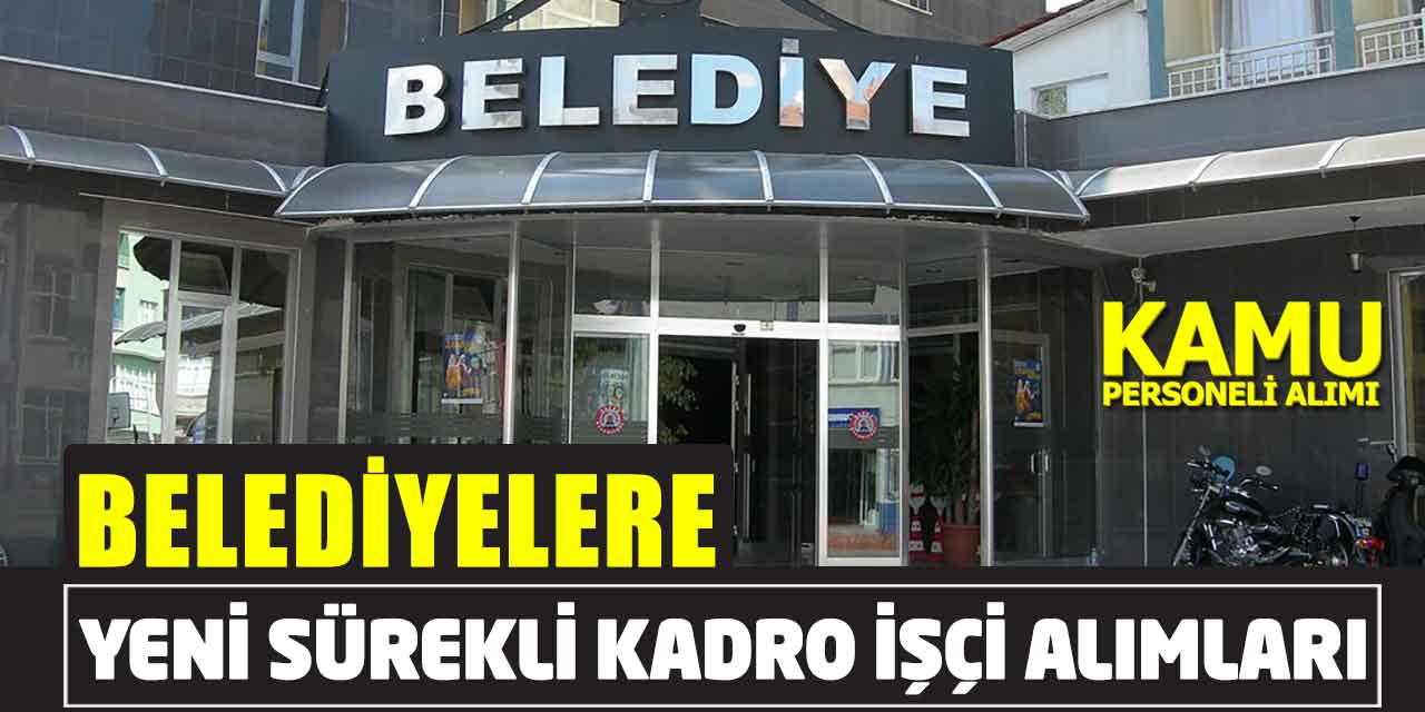 Belediyelere Sürekli Kadro İşçi Alımları Yeni Başvurular Açıldı