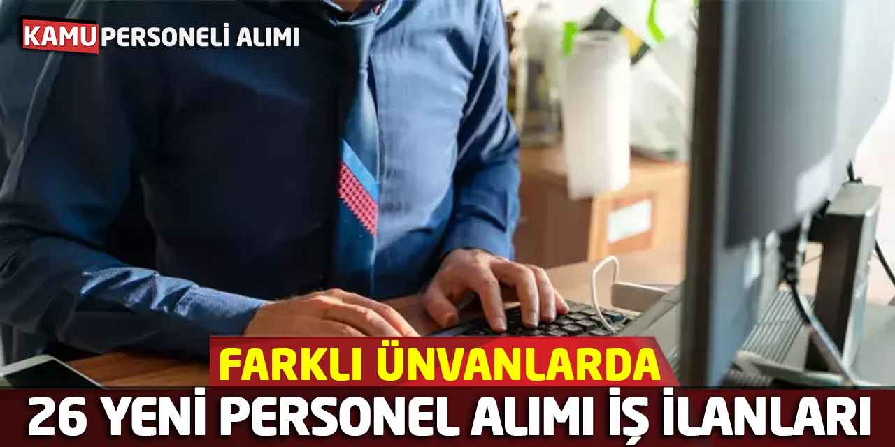 Farklı Ünvanlarda 26 Yeni Personel Alımı Başvuru İş İlanları