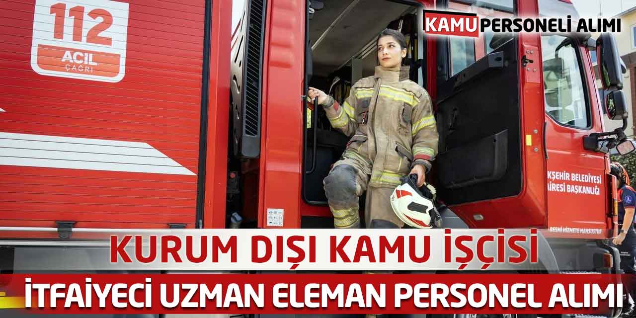 Kurum Dışı Kamu İşçi İtfaiyeci Uzman Eleman Personel Alımı
