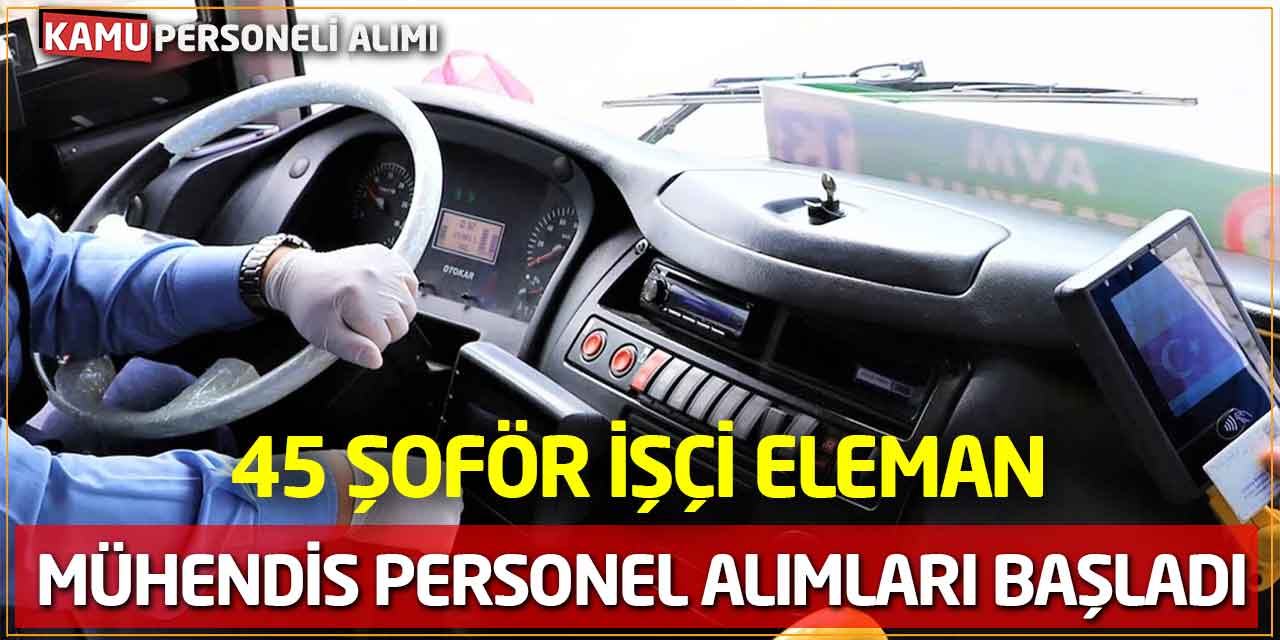 45 Şoför İşçi Eleman Mühendis Personel Alımları Başladı