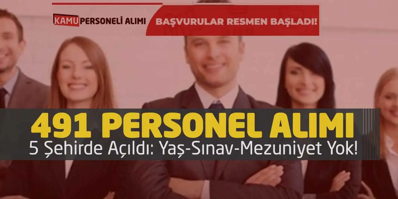 491 Personel Alımı 5 Şehirde Açıldı: Yaş-Sınav-Mezuniyet Yok!