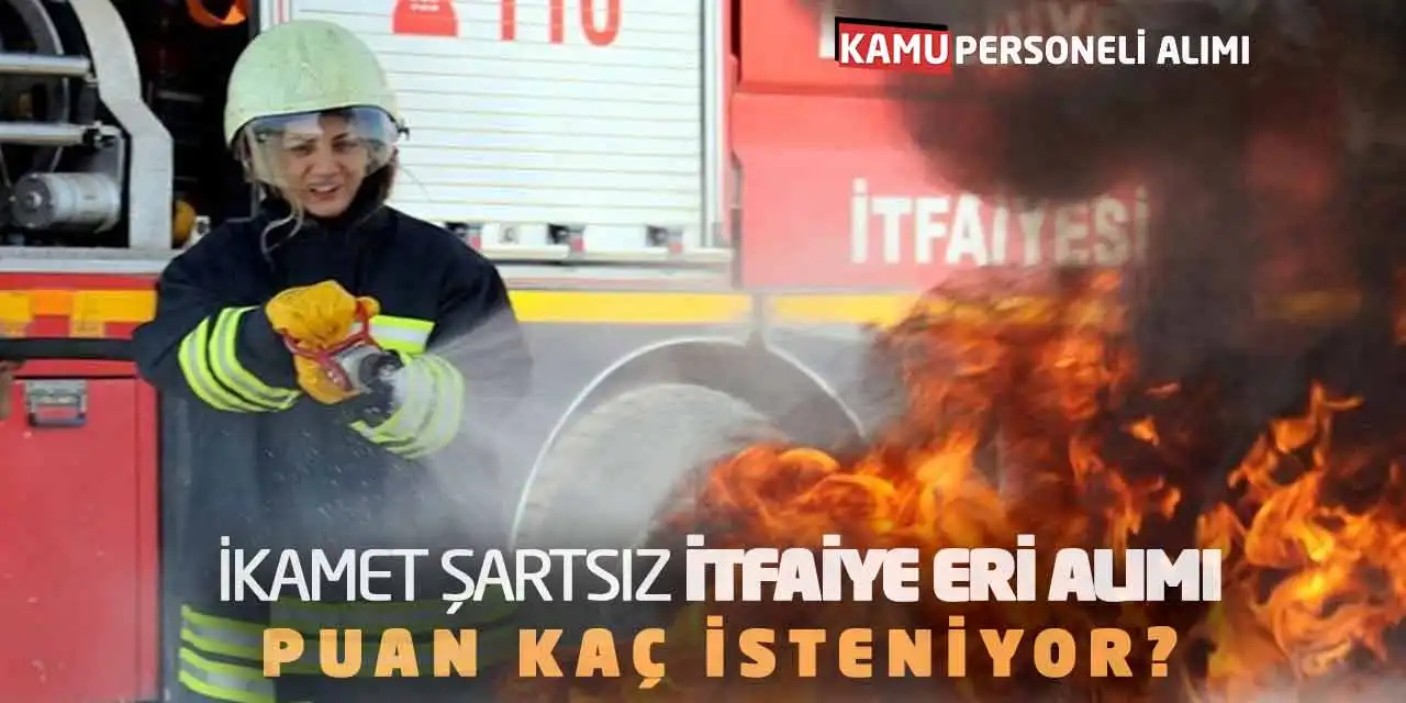 İkamet Şartsız İtfaiye Eri Alımı Yapılacak! Puan Kaç İsteniyor?
