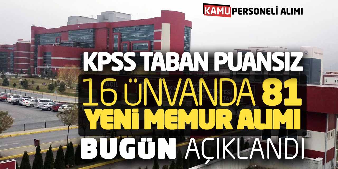 KPSS Taban Puansız 16 Ünvanda 81 Yeni Memur Alımı Bugün Açıklandı