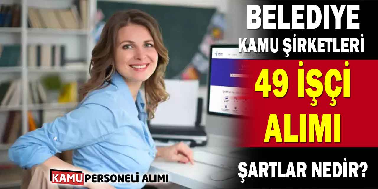Belediye-Kamu Şirketleri 49 İşçi Alımı: Şartlar Nedir