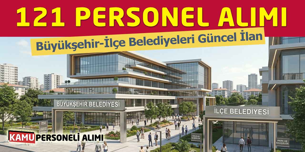 Büyükşehir-İlçe Belediyeler 121 Personel Alımı! Güncel İlan
