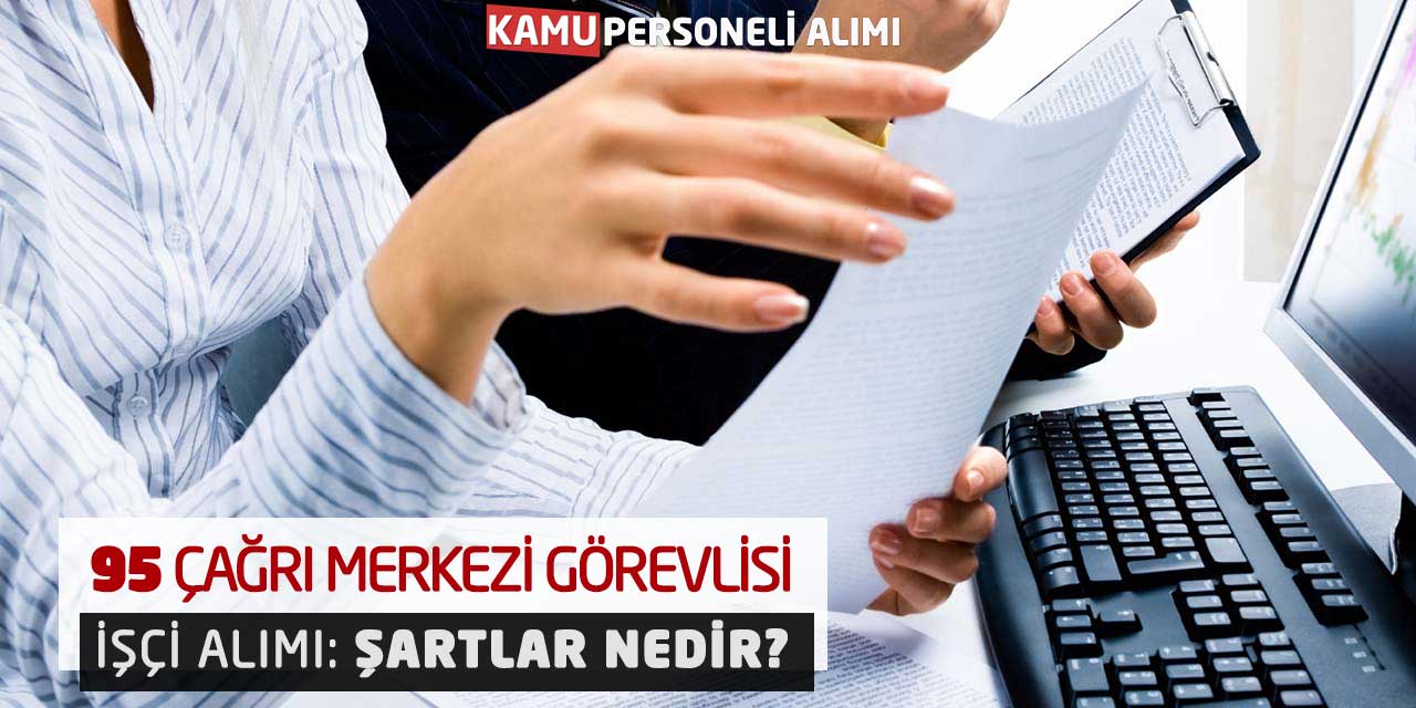 95 Çağrı Merkezi Görevlisi - İşçi Alımı: Şartlar Nedir?