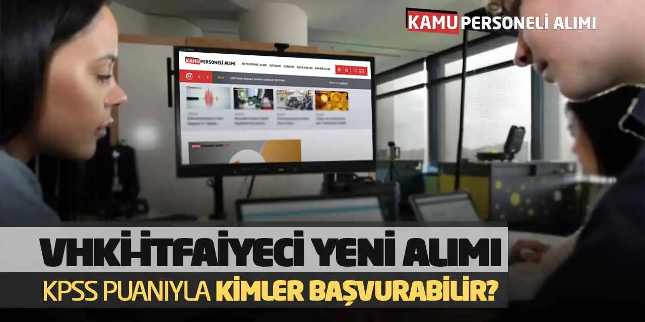 VHKİ-İtfaiyeci Yeni Alımı: KPSS Puanıyla Kimler Başvurabilir?