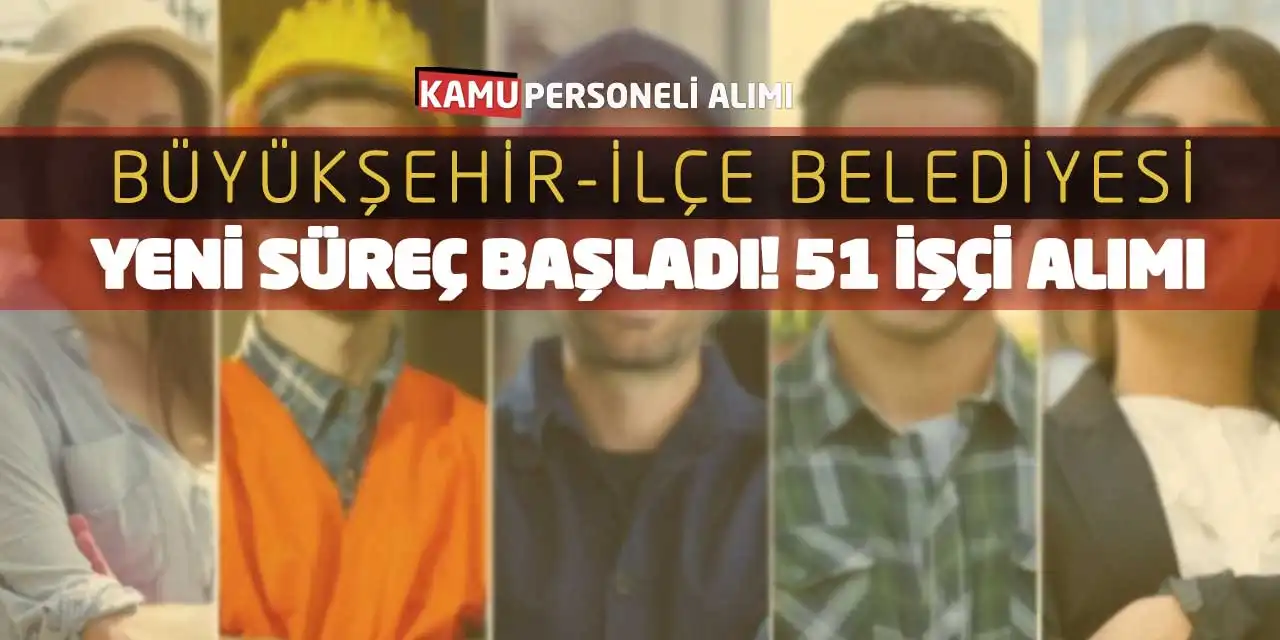 Büyükşehir-İlçe Belediyesi Yeni Süreç Başladı! 51 İşçi Alımı