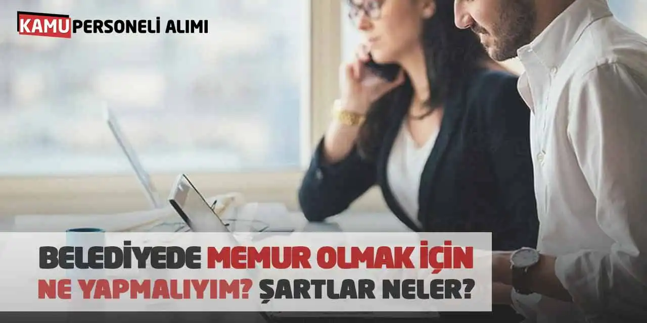 Belediyede Memur Olmak İçin Ne Yapmalıyım? Şartlar Neler?