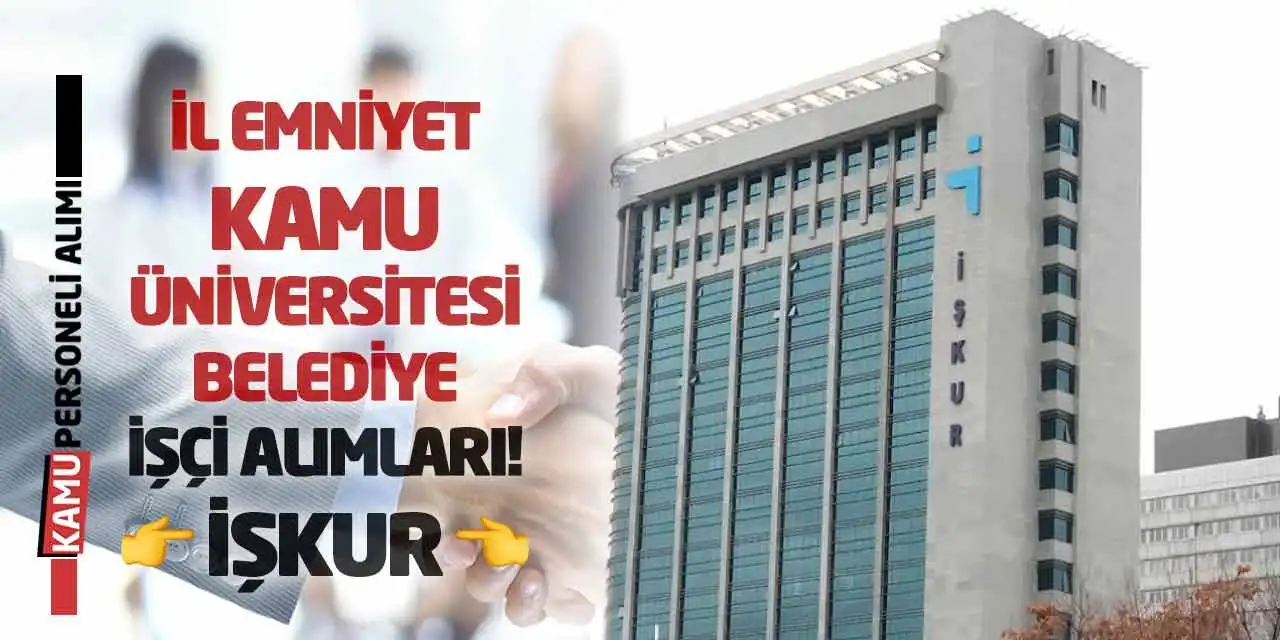 İl Emniyet, Kamu Üniversitesi ve Belediye İşçi Alımları! İŞKUR