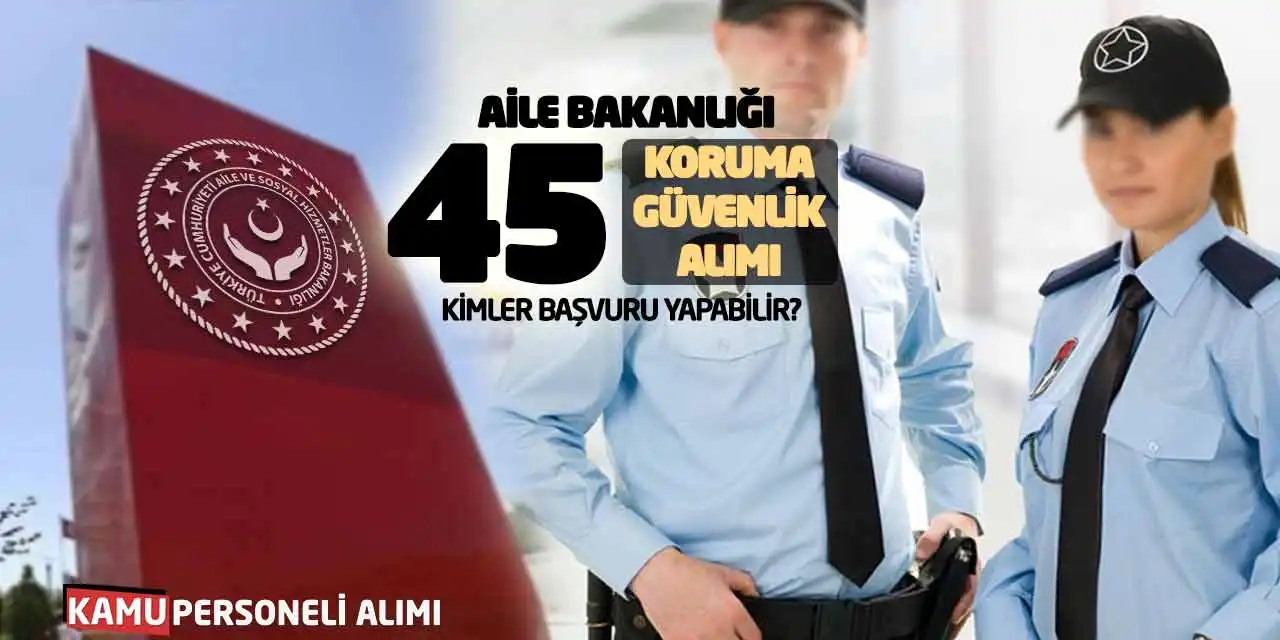 Aile Bakanlığı 45 Koruma Güvenlik Alımı: Kimler Başvuru Yapabilir?