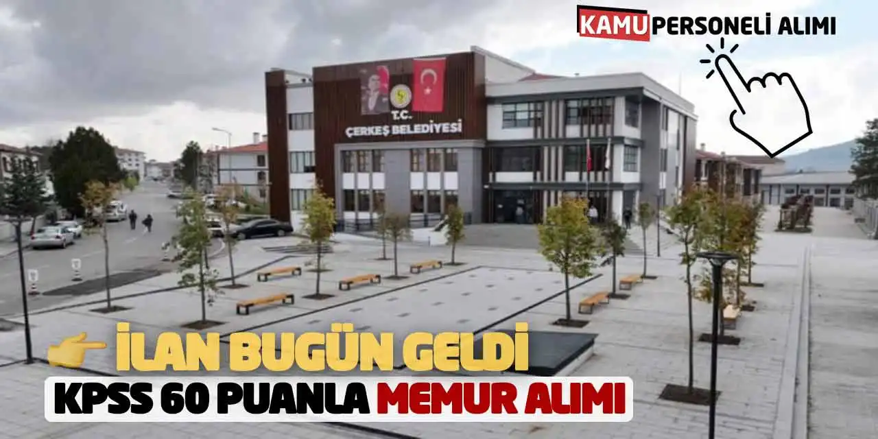 İlan Bugün Geldi! KPSS 60 Puanla Memur Alımı: Çerkeş Belediyesi