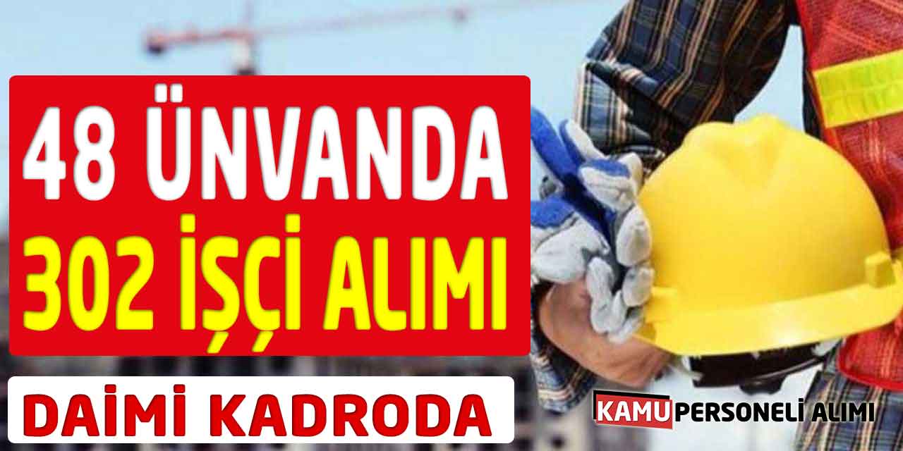Vasıflı Vasıfsız 48 Ünvanda 302 Daimi İşçi Alımı İlanı Yayımlandı
