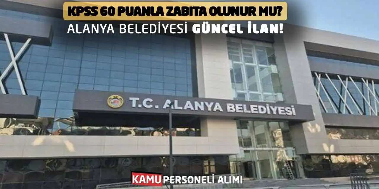 KPSS 60 Puanla Zabıta Olunur mu? Alanya Belediyesi Güncel İlan!