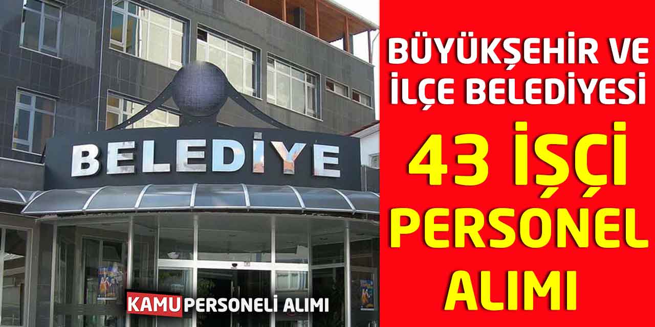 Büyükşehir - İlçe Belediyesi 43 İşçi-Personel Alımı Yeni Başladı