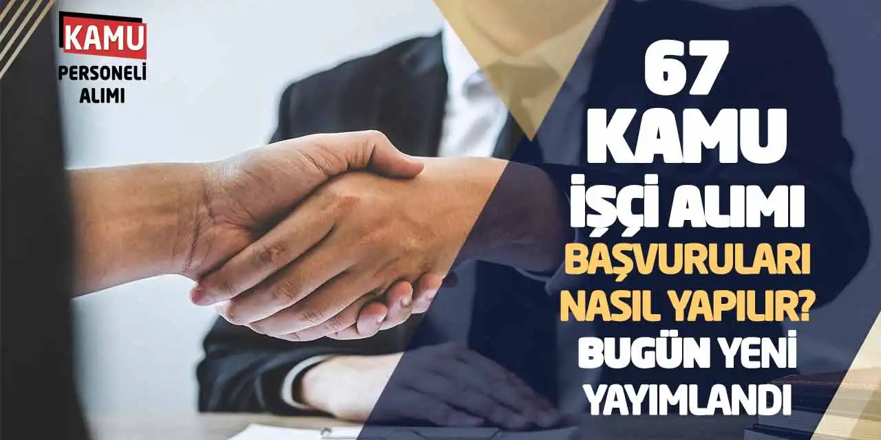 67 Kamu İşçi Alımı Başvuruları Nasıl Yapılır? Bugün Yeni Yayımlandı