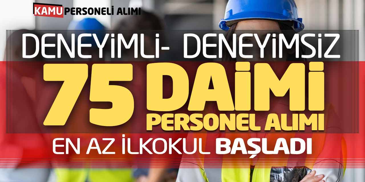 Deneyimli Deneyimsiz En Az İlkokul 75 Daimi Personel Alımı Başladı