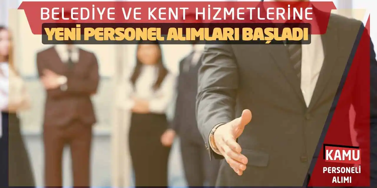 Belediye ve Kent Hizmetlerine Yeni Personel Alımları Başladı