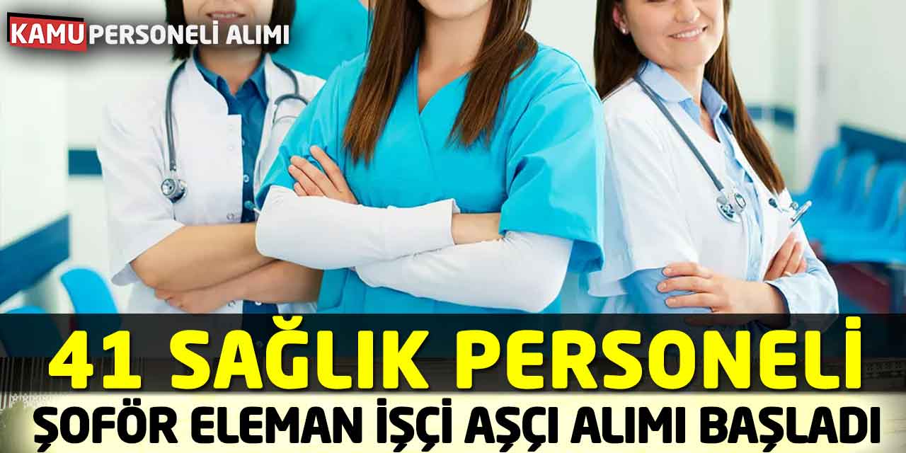 41 Şoför Sağlık Personeli Eleman İşçi Aşçı Alımı Başladı