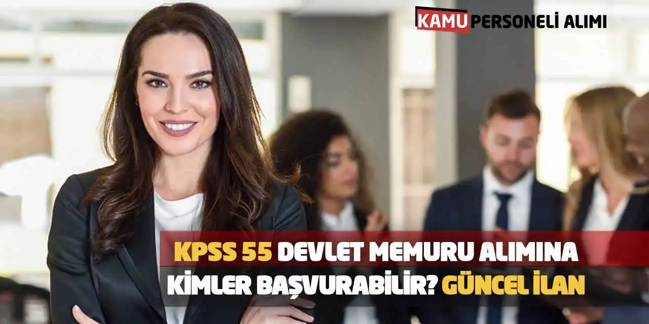 KPSS 55 Devlet Memuru Alımına Kimler Başvurabilir? Güncel İlan