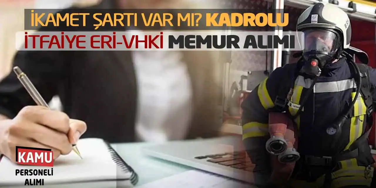 İkamet Şartı Var mı? Kadrolu İtfaiye Eri-VHKİ Memur Alımı İlanı