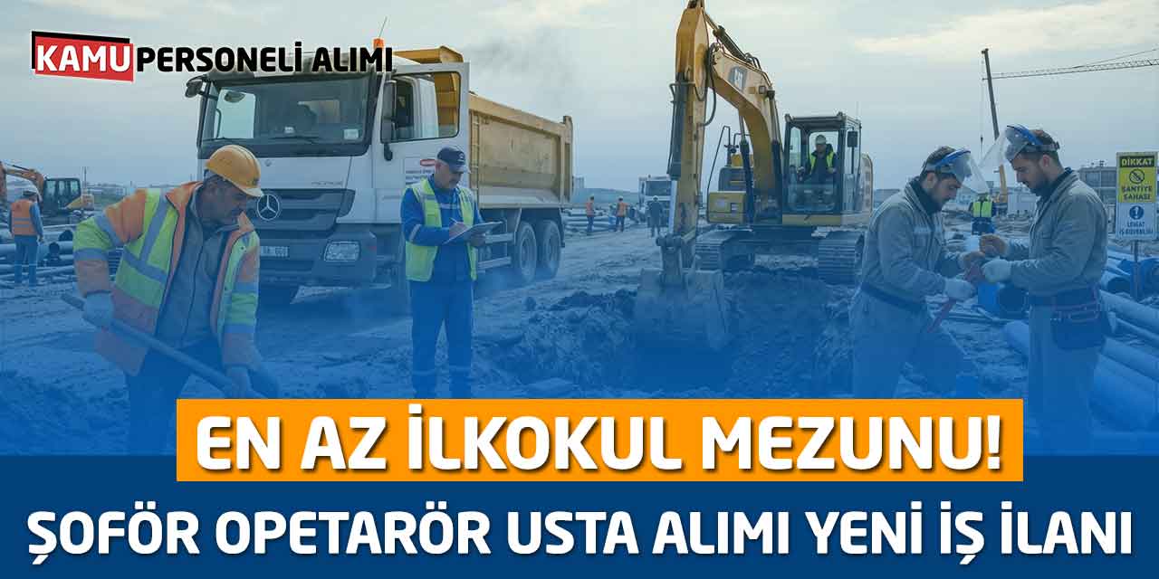 En az İlkokul Mezunu! Şoför Opetarör Usta Alımı Yeni İş İlanı