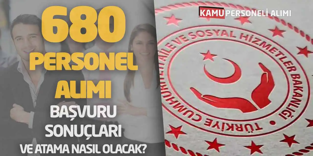 Aile Bakanlığı 680 Personel Alımı Başvuru Sonuçları ve Atama Nasıl Olacak?