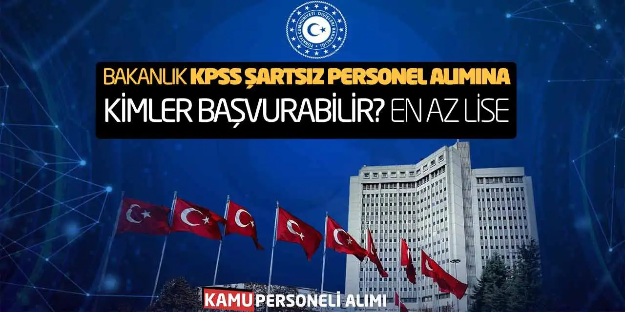Bakanlık KPSS Şartsız Personel Alımına Kimler Başvurabilir? En Az Lise