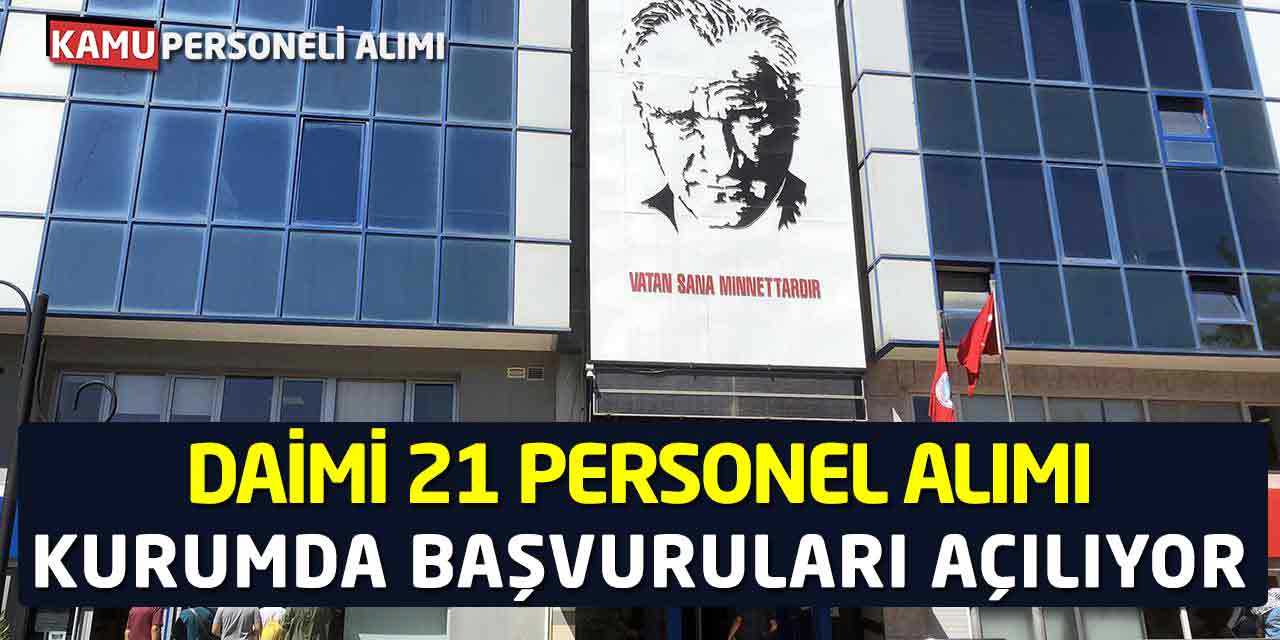 Daimi 21 Personel Alımı Yapılacak! Kurumda Başvuruları Açılıyor