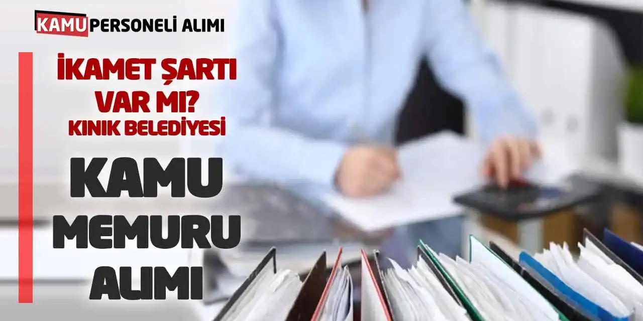 İkamet Şartı Var mı? Kınık Belediyesi Kamu Memuru Alımı