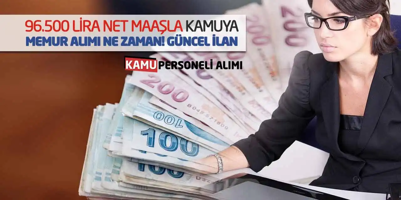 96.500 Lira Net Maaşla Kamuya Memur Alımı Ne Zaman? Güncel İlan
