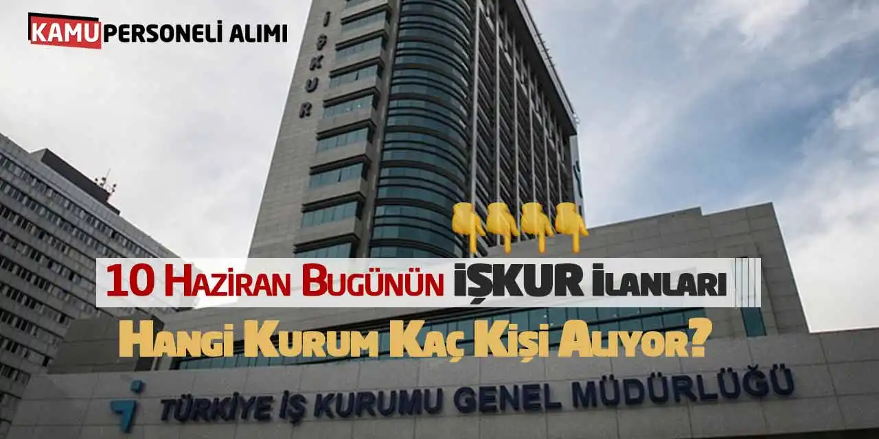 10 Haziran Bugünün İŞKUR İlanları: Hangi Kurum Kaç Kişi Alıyor?