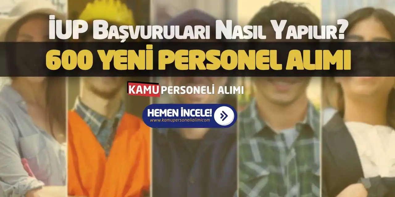 İUP Başvuruları Nasıl Yapılır? 600 Yeni Personel Alımı Detayları