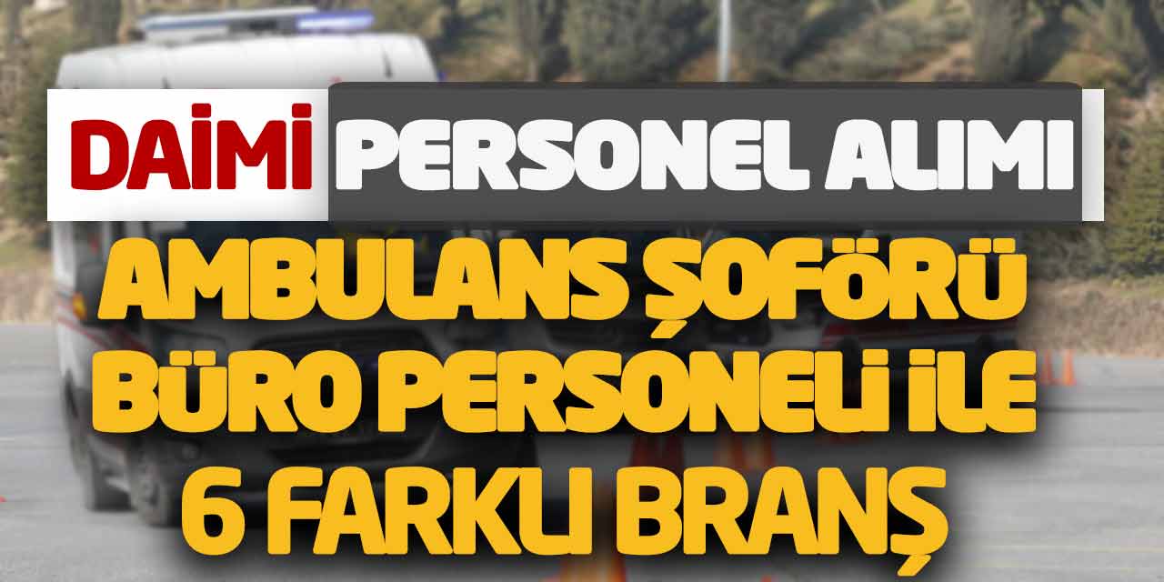 Ambulans Şoförü Büro Personeli ile 6 Farklı Branş Daimi Personel Alımı
