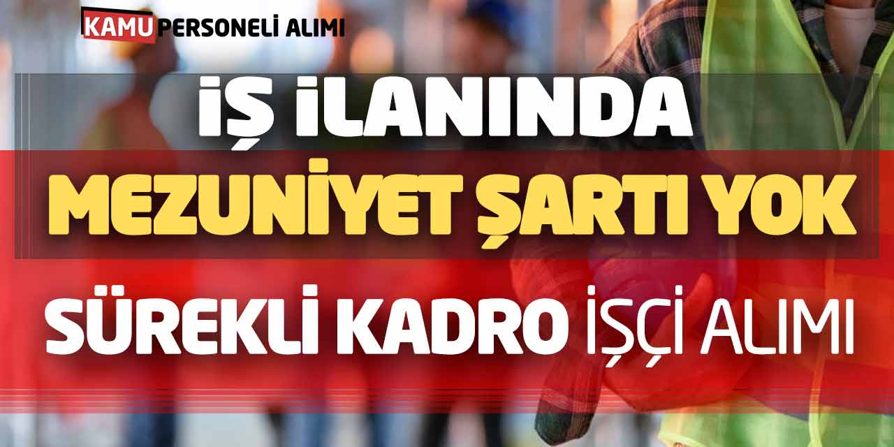 İş İlanında Mezuniyet Şartı Yok! Sürekli Kadro İşçi Personel Alımı
