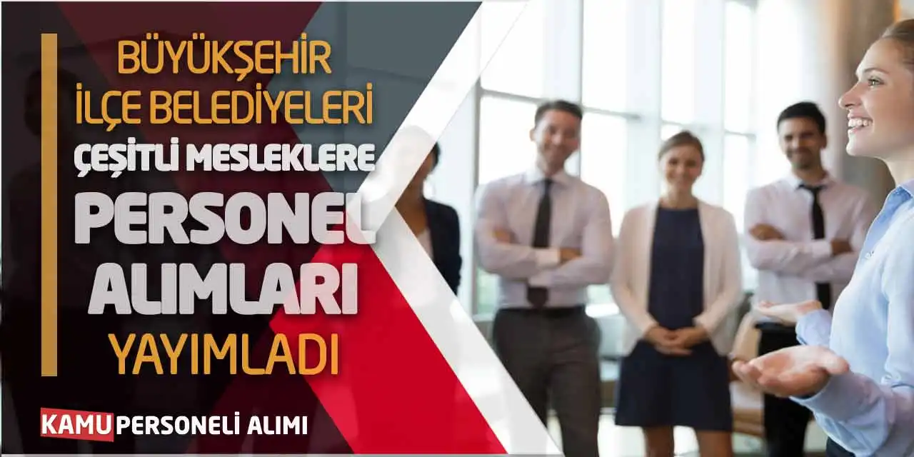 Büyükşehir-İlçe Belediyeleri Çeşitli Mesleklere Personel Alımları Yayımladı