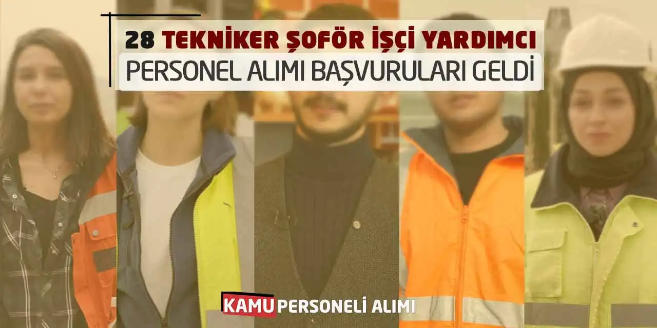 28 Tekniker Şoför İşçi Yardımcı Personel Alımı Başvuruları Geldi